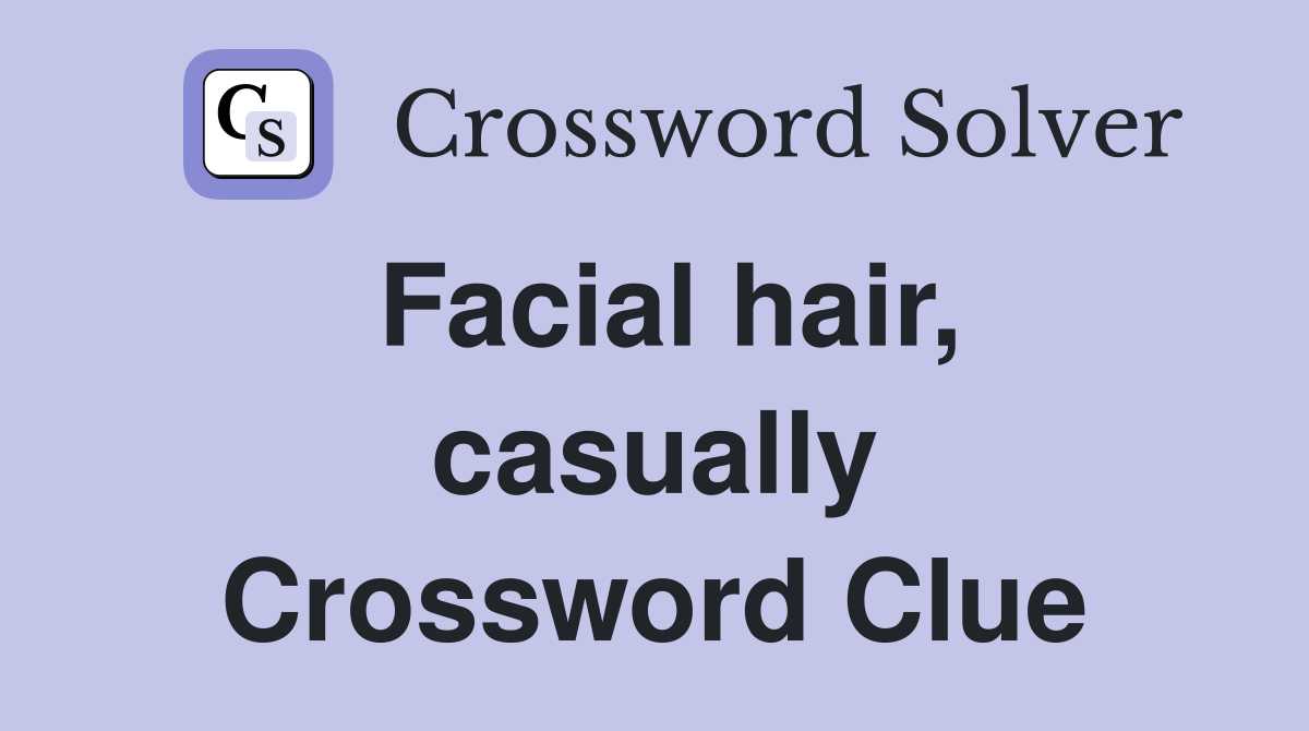 Facial hair, casually Crossword Clue Answers Crossword Solver